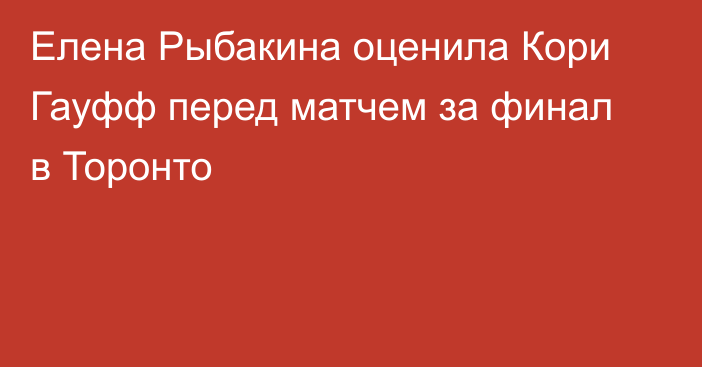 Елена Рыбакина оценила Кори Гауфф перед матчем за финал в Торонто