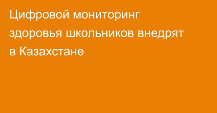 Цифровой мониторинг здоровья школьников внедрят в Казахстане