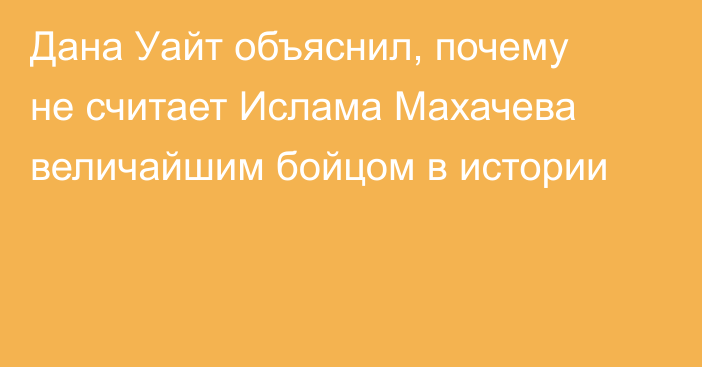 Дана Уайт объяснил, почему не считает Ислама Махачева величайшим бойцом в истории