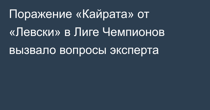 Поражение «Кайрата» от «Левски» в Лиге Чемпионов вызвало вопросы эксперта