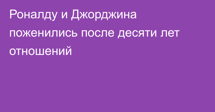 Роналду и Джорджина поженились после десяти лет отношений