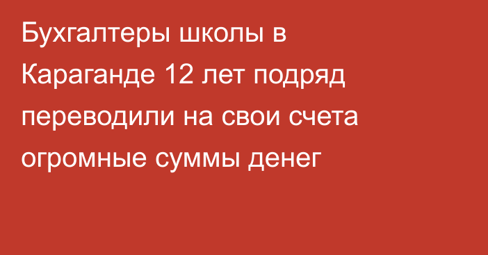 Бухгалтеры школы в Караганде 12 лет подряд переводили на свои счета огромные суммы денег