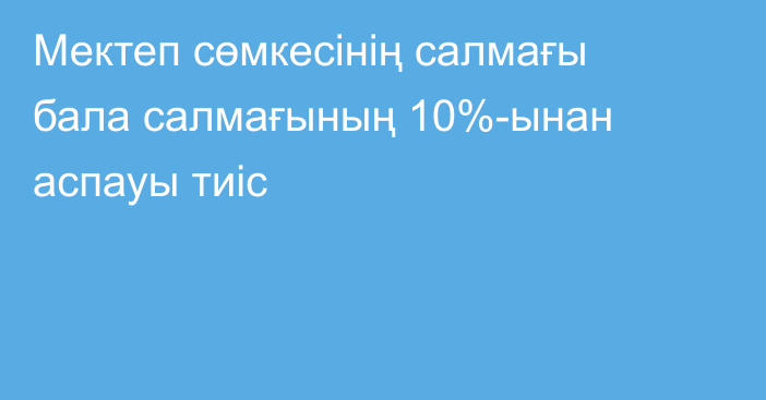 Мектеп сөмкесінің салмағы бала салмағының 10%-ынан аспауы тиіс