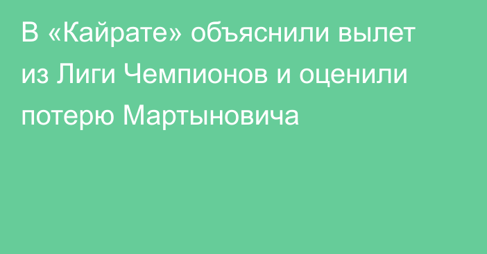 В «Кайрате» объяснили вылет из Лиги Чемпионов и оценили потерю Мартыновича