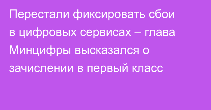 Перестали фиксировать сбои в цифровых сервисах – глава Минцифры высказался о зачислении в первый класс