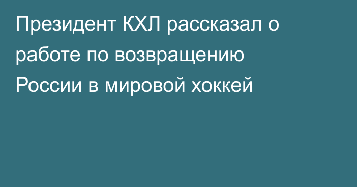 Президент КХЛ рассказал о работе по возвращению России в мировой хоккей