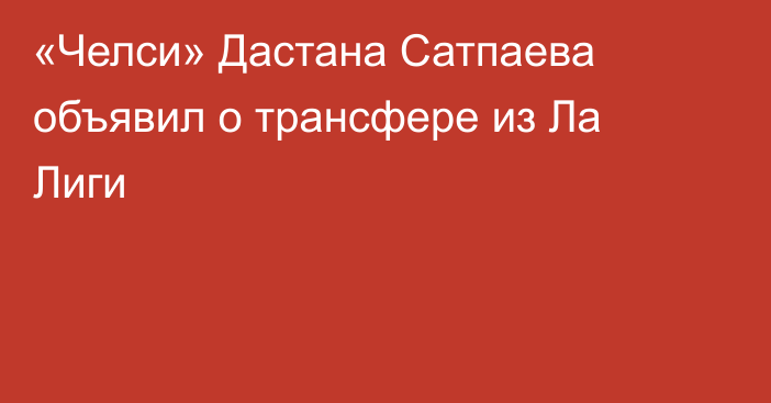 «Челси» Дастана Сатпаева объявил о трансфере из Ла Лиги