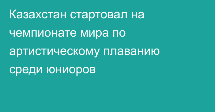 Казахстан стартовал на чемпионате мира по артистическому плаванию среди юниоров