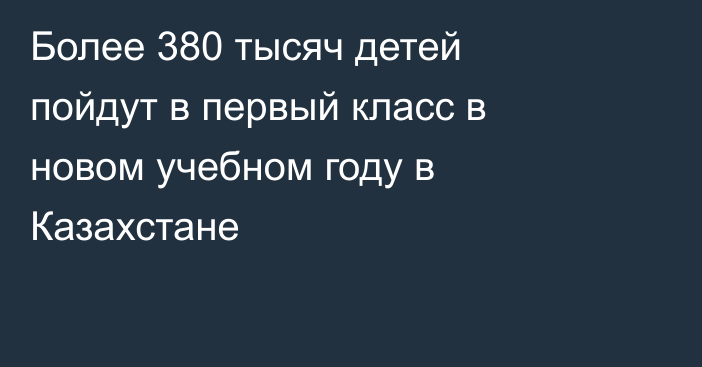 Более 380 тысяч детей пойдут в первый класс в новом учебном году в Казахстане