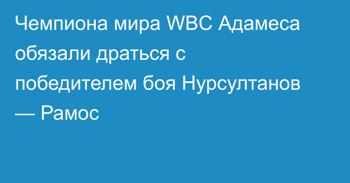 Чемпиона мира WBC Адамеса обязали драться с победителем боя Нурсултанов — Рамос