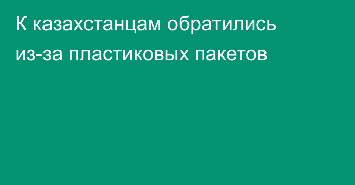 К казахстанцам обратились из-за пластиковых пакетов