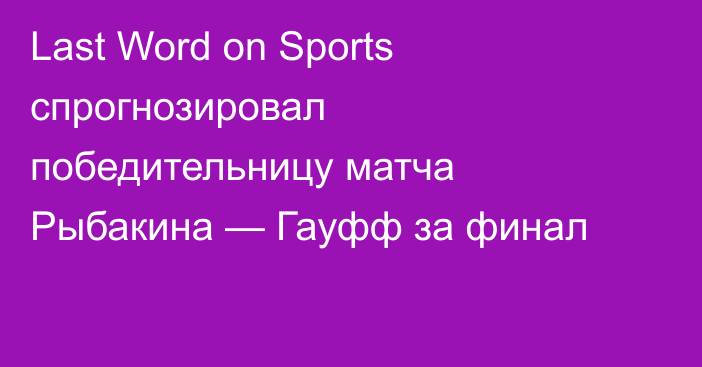 Last Word on Sports спрогнозировал победительницу матча Рыбакина — Гауфф за финал