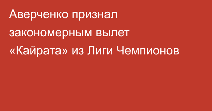 Аверченко признал закономерным вылет «Кайрата» из Лиги Чемпионов