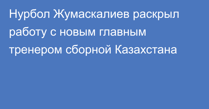 Нурбол Жумаскалиев раскрыл работу с новым главным тренером сборной Казахстана