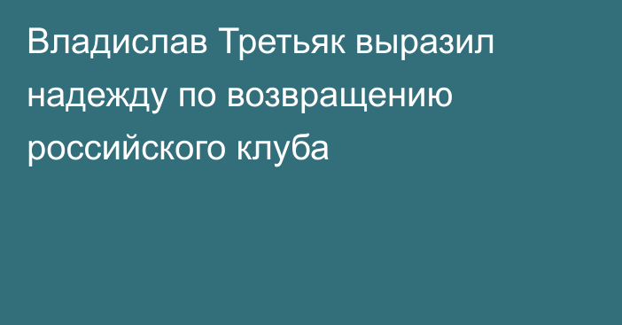 Владислав Третьяк выразил надежду по возвращению российского клуба