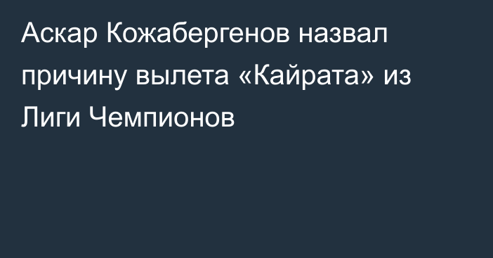 Аскар Кожабергенов назвал причину вылета «Кайрата» из Лиги Чемпионов