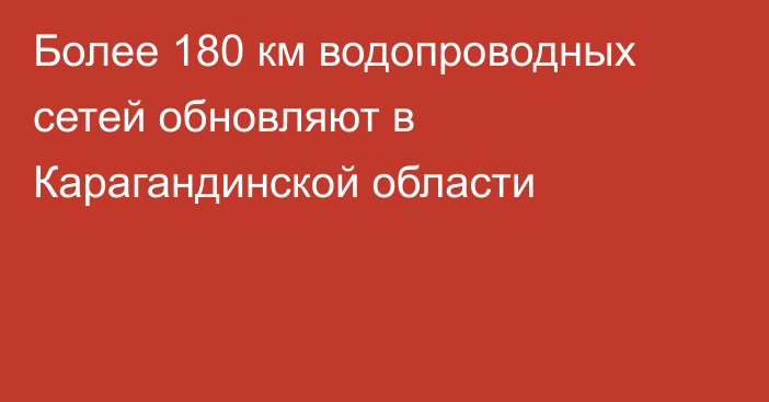 Более 180 км водопроводных сетей обновляют в Карагандинской области