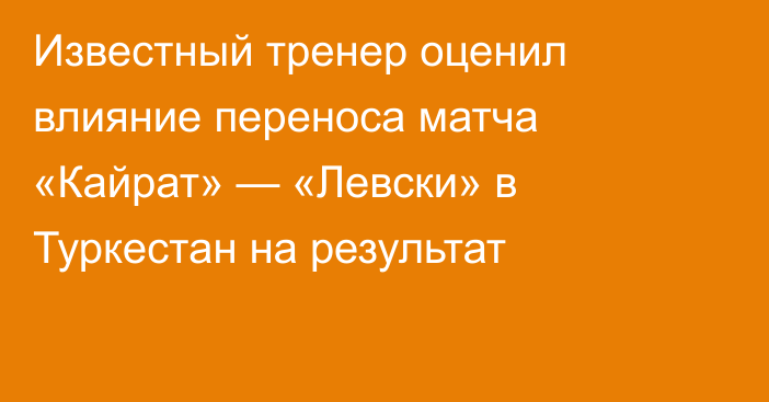 Известный тренер оценил влияние переноса матча «Кайрат» — «Левски» в Туркестан на результат