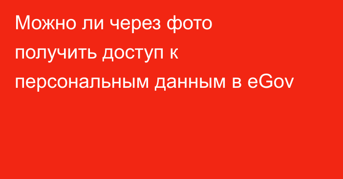 Можно ли через фото получить доступ к персональным данным в eGov