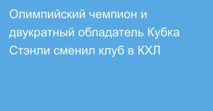 Олимпийский чемпион и двукратный обладатель Кубка Стэнли сменил клуб в КХЛ