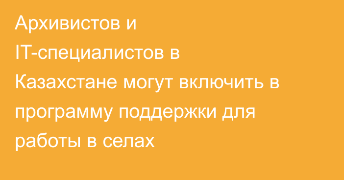 Архивистов и IT-специалистов в Казахстане могут включить в программу поддержки для работы в селах
