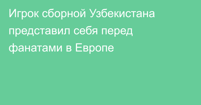Игрок сборной Узбекистана представил себя перед фанатами в Европе