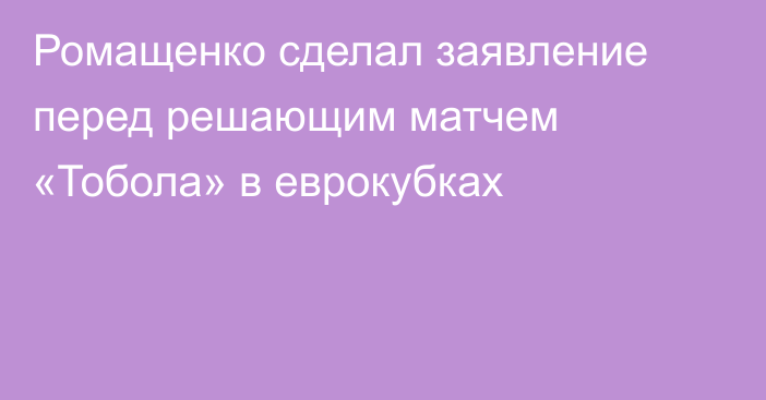 Ромащенко сделал заявление перед решающим матчем «Тобола» в еврокубках