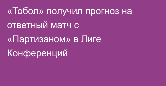 «Тобол» получил прогноз на ответный матч с «Партизаном» в Лиге Конференций
