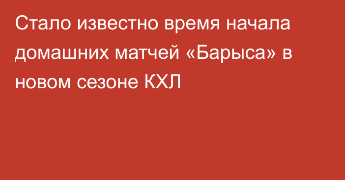 Стало известно время начала домашних матчей «Барыса» в новом сезоне КХЛ