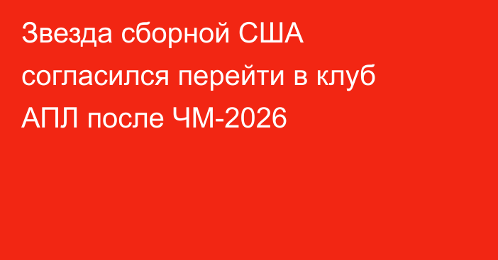 Звезда сборной США согласился перейти в клуб АПЛ после ЧМ-2026