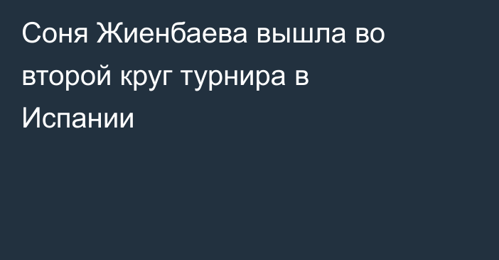 Соня Жиенбаева вышла во второй круг турнира в Испании