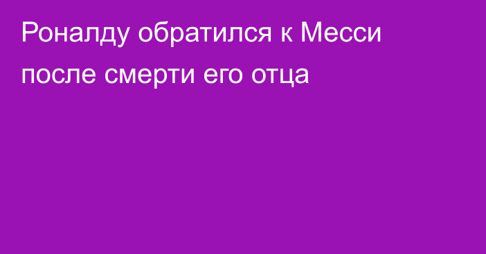 Роналду обратился к Месси после смерти его отца