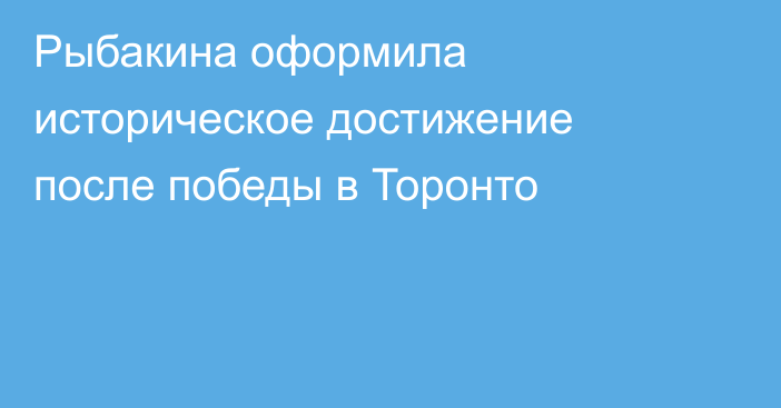 Рыбакина оформила историческое достижение после победы в Торонто