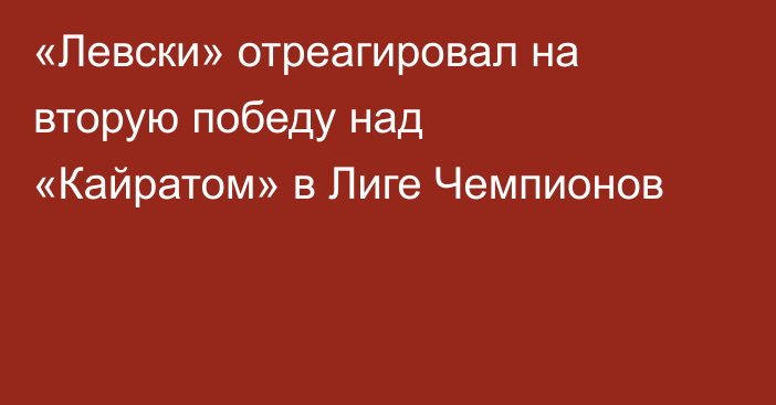 «Левски» отреагировал на вторую победу над «Кайратом» в Лиге Чемпионов