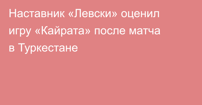 Наставник «Левски» оценил игру «Кайрата» после матча в Туркестане
