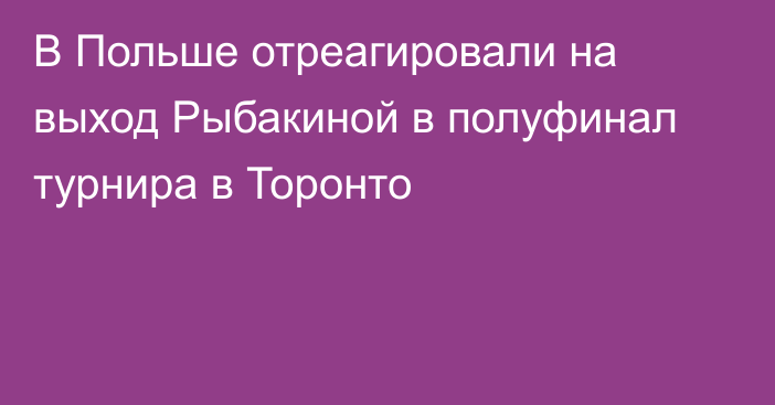 В Польше отреагировали на выход Рыбакиной в полуфинал турнира в Торонто