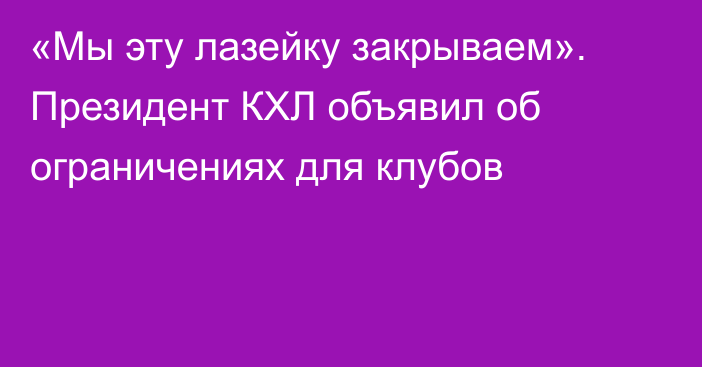 «Мы эту лазейку закрываем». Президент КХЛ объявил об ограничениях для клубов