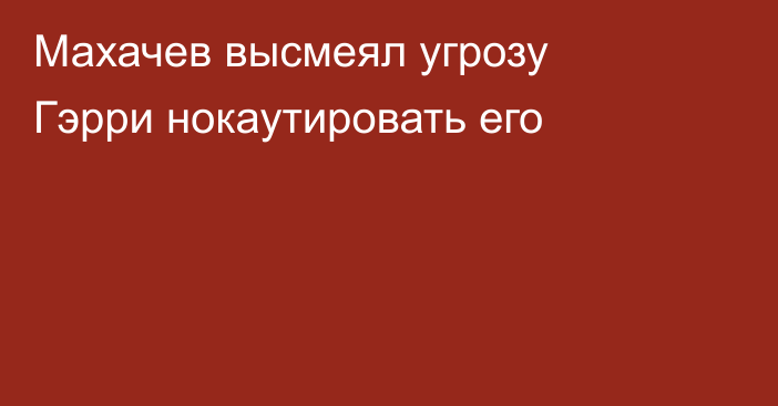 Махачев высмеял угрозу Гэрри нокаутировать его