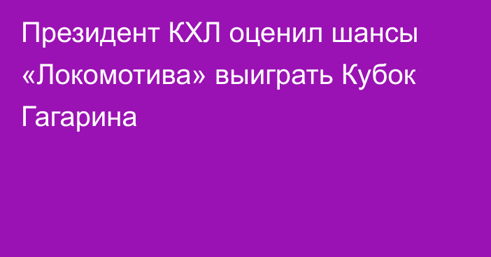 Президент КХЛ оценил шансы «Локомотива» выиграть Кубок Гагарина