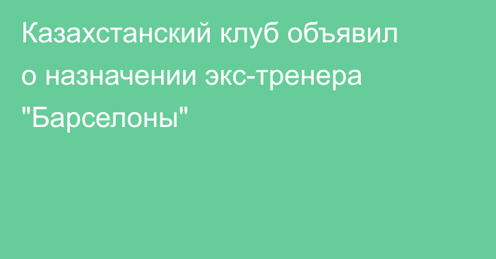 Казахстанский клуб объявил о назначении экс-тренера 
