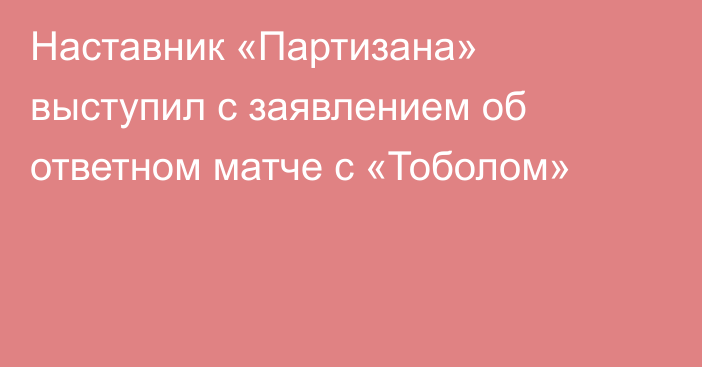Наставник «Партизана» выступил с заявлением об ответном матче с «Тоболом»
