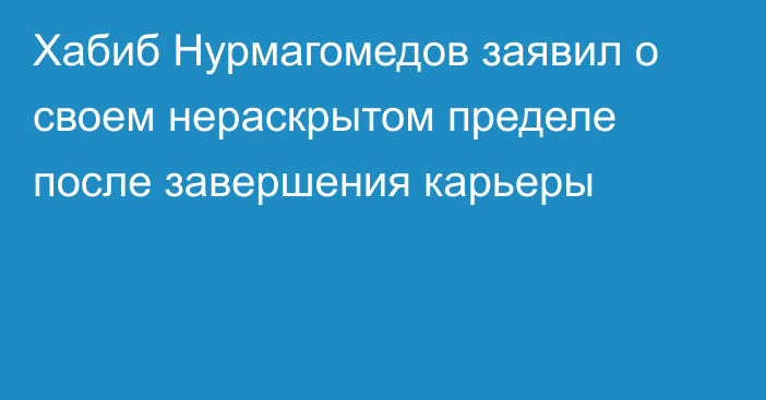 Хабиб Нурмагомедов заявил о своем нераскрытом пределе после завершения карьеры
