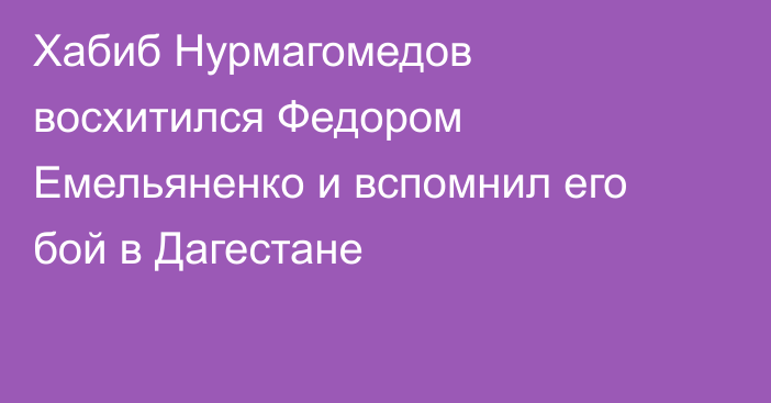Хабиб Нурмагомедов восхитился Федором Емельяненко и вспомнил его бой в Дагестане