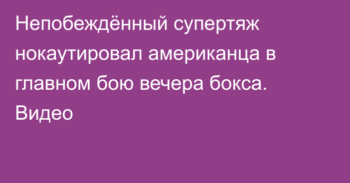 Непобеждённый супертяж нокаутировал американца в главном бою вечера бокса. Видео