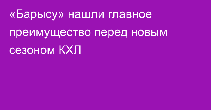 «Барысу» нашли главное преимущество перед новым сезоном КХЛ