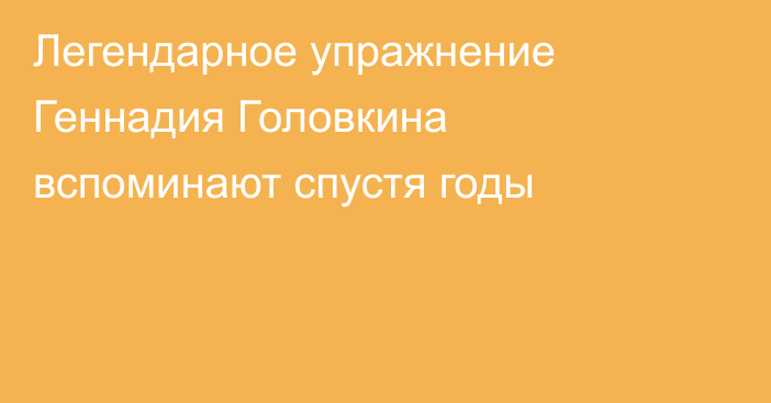 Легендарное упражнение Геннадия Головкина вспоминают спустя годы