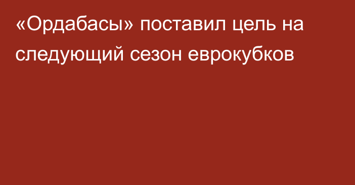 «Ордабасы» поставил цель на следующий сезон еврокубков