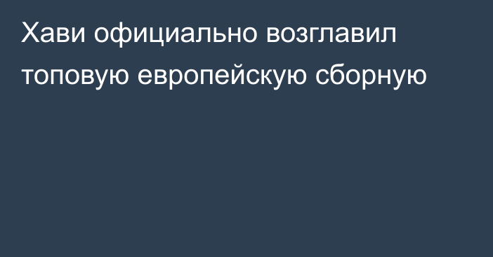 Хави официально возглавил топовую европейскую сборную