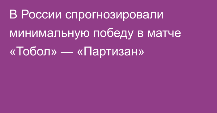 В России спрогнозировали минимальную победу в матче «Тобол» — «Партизан»