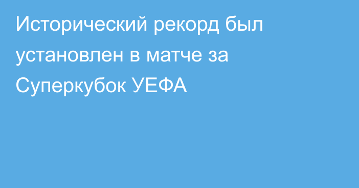 Исторический рекорд был установлен в матче за Суперкубок УЕФА
